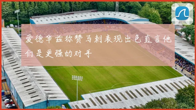 爱德华兹称赞马刺表现出色直言他们是更强的对手