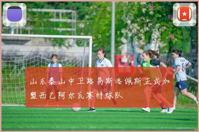 山东泰山中卫路易斯洛佩斯正式加盟西乙阿尔瓦赛特球队
