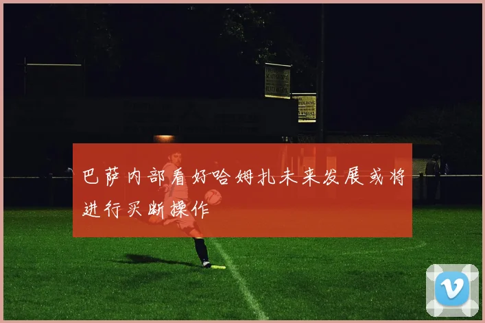 巴萨内部看好哈姆扎未来发展或将进行买断操作