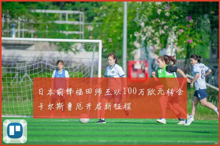 日本前锋福田师王以100万欧元转会卡尔斯鲁厄开启新征程