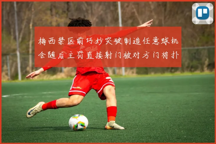 梅西禁区前巧妙突破制造任意球机会随后主罚直接射门被对方门将扑出