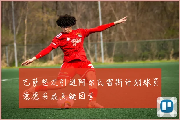 巴萨坚定引进阿尔瓦雷斯计划球员意愿或成关键因素