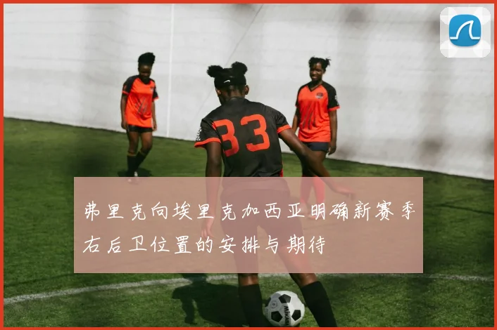 弗里克向埃里克加西亚明确新赛季右后卫位置的安排与期待